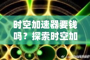 時(shí)空加速器要錢嗎？探索時(shí)空加速器的真相，揭開背后的“價(jià)格”秘密！