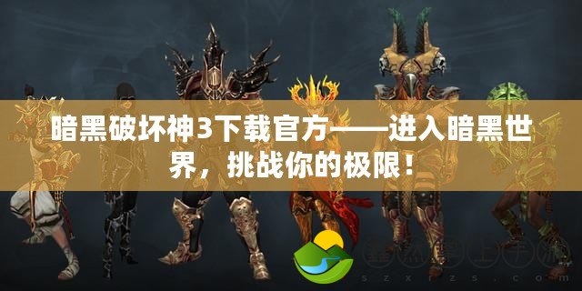 暗黑破壞神3下載官方——進入暗黑世界，挑戰(zhàn)你的極限！