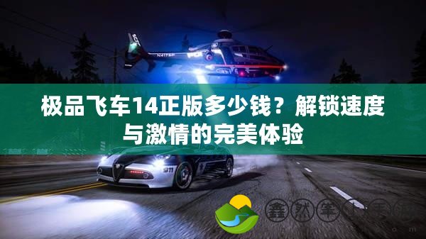 極品飛車14正版多少錢？解鎖速度與激情的完美體驗(yàn)