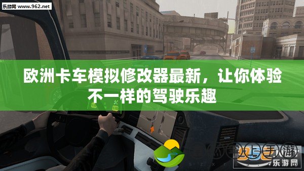 歐洲卡車模擬修改器最新，讓你體驗不一樣的駕駛樂趣