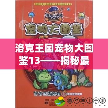 洛克王國(guó)寵物大圖鑒13——揭秘最新寵物，探索全新冒險(xiǎn)