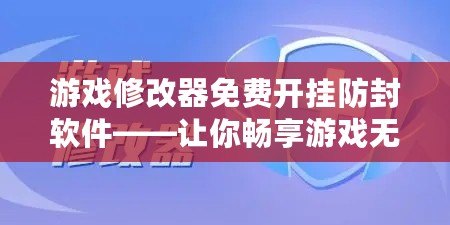 游戲修改器免費開掛防封軟件——讓你暢享游戲無憂，無限制的游戲體驗！