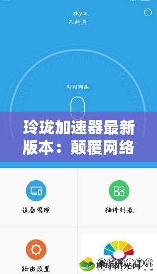 玲瓏加速器最新版本：顛覆網絡體驗，暢享極速上網新感受