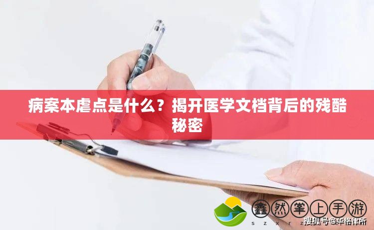 病案本虐點(diǎn)是什么？揭開醫(yī)學(xué)文檔背后的殘酷秘密