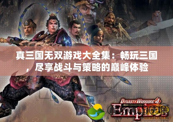 真三國無雙游戲大全集：暢玩三國，盡享戰(zhàn)斗與策略的巔峰體驗