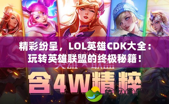 精彩紛呈，LOL英雄CDK大全：玩轉(zhuǎn)英雄聯(lián)盟的終極秘籍！