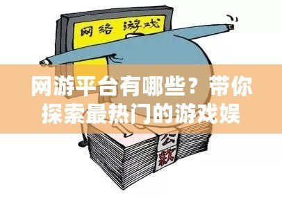 網游平臺有哪些？帶你探索最熱門的游戲娛樂平臺