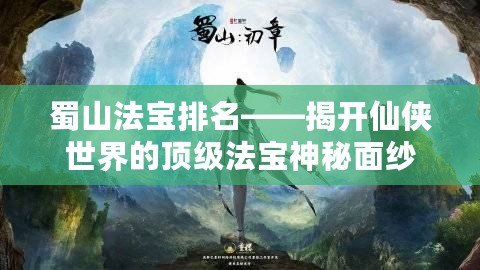 蜀山法寶排名——揭開仙俠世界的頂級(jí)法寶神秘面紗