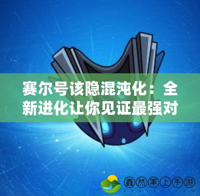 賽爾號(hào)該隱混沌化：全新進(jìn)化讓你見(jiàn)證最強(qiáng)對(duì)決！