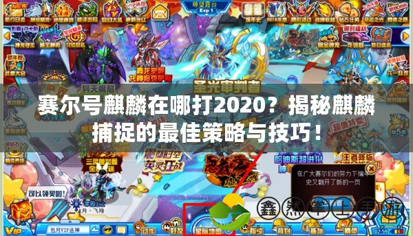 賽爾號(hào)麒麟在哪打2020？揭秘麒麟捕捉的最佳策略與技巧！