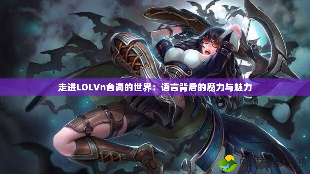 走進LOLVn臺詞的世界：語言背后的魔力與魅力