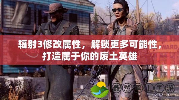 輻射3修改屬性，解鎖更多可能性，打造屬于你的廢土英雄