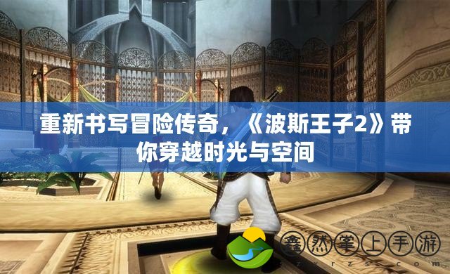 重新書寫冒險傳奇，《波斯王子2》帶你穿越時光與空間