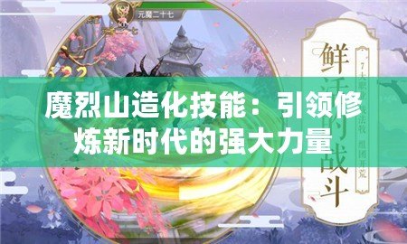 魔烈山造化技能：引領(lǐng)修煉新時代的強(qiáng)大力量