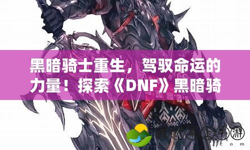 黑暗騎士重生，駕馭命運的力量！探索《DNF》黑暗騎士的終極魅力