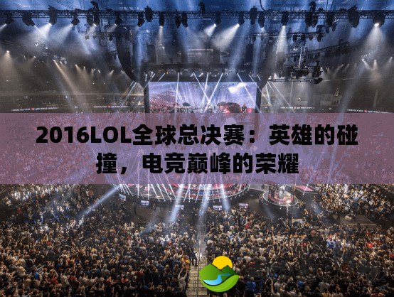 2016LOL全球總決賽：英雄的碰撞，電競(jìng)巔峰的榮耀