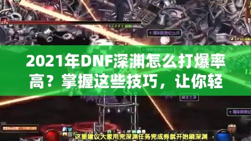 2021年DNF深淵怎么打爆率高？掌握這些技巧，讓你輕松爆率提升！