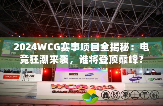 2024WCG賽事項(xiàng)目全揭秘：電競(jìng)狂潮來(lái)襲，誰(shuí)將登頂巔峰？