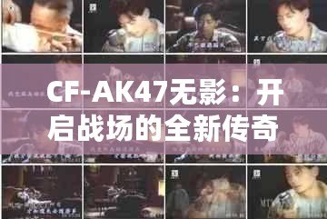 CF-AK47無影：開啟戰(zhàn)場的全新傳奇之旅