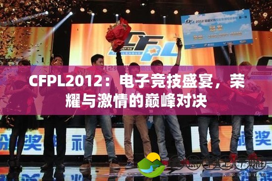 CFPL2012：電子競技盛宴，榮耀與激情的巔峰對決