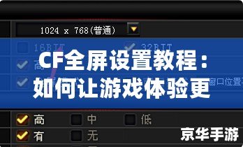 CF全屏設(shè)置教程：如何讓游戲體驗(yàn)更加流暢與沉浸