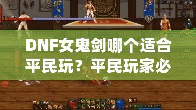 DNF女鬼劍哪個(gè)適合平民玩？平民玩家必備指南