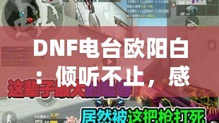 DNF電臺(tái)歐陽(yáng)白：傾聽(tīng)不止，感受無(wú)限魅力