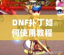 DNF補丁如何使用教程：提升你的游戲體驗