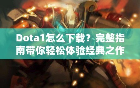 Dota1怎么下載？完整指南帶你輕松體驗(yàn)經(jīng)典之作！