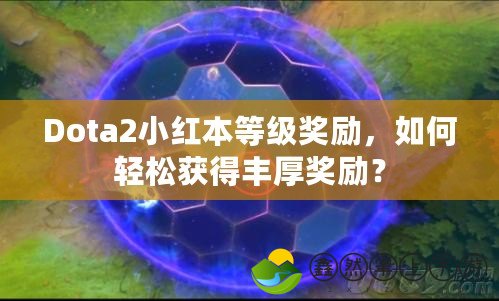 Dota2小紅本等級獎勵，如何輕松獲得豐厚獎勵？