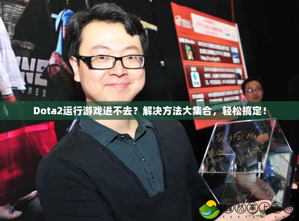 Dota2運行游戲進不去？解決方法大集合，輕松搞定！