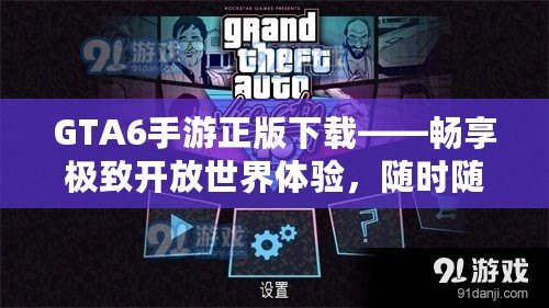 GTA6手游正版下載——暢享極致開放世界體驗，隨時隨地征戰(zhàn)城市！