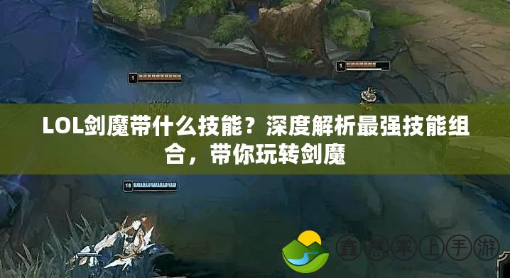 LOL劍魔帶什么技能？深度解析最強技能組合，帶你玩轉劍魔