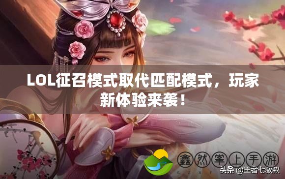 LOL征召模式取代匹配模式，玩家新體驗(yàn)來襲！