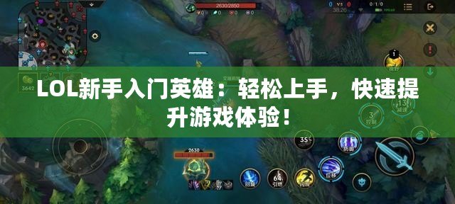 LOL新手入門英雄：輕松上手，快速提升游戲體驗！