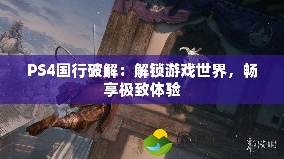 PS4國行破解：解鎖游戲世界，暢享極致體驗(yàn)