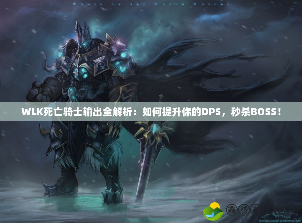 WLK死亡騎士輸出全解析：如何提升你的DPS，秒殺BOSS！