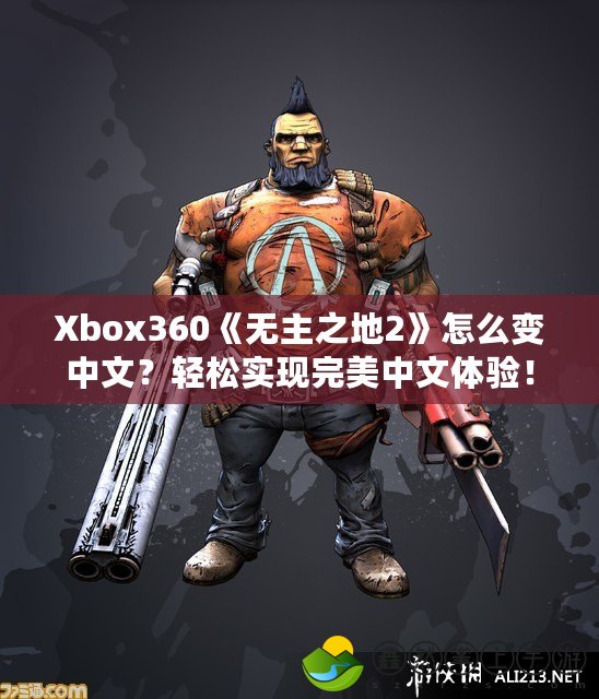 Xbox360《無主之地2》怎么變中文？輕松實現(xiàn)完美中文體驗！