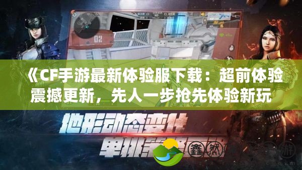 《CF手游最新體驗服下載：超前體驗震撼更新，先人一步搶先體驗新玩法！》