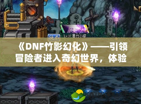 《DNF竹影幻化》——引領(lǐng)冒險者進(jìn)入奇幻世界，體驗不一樣的英雄成長