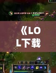 《LOL下載錄像，讓你的游戲回放變得更精彩》