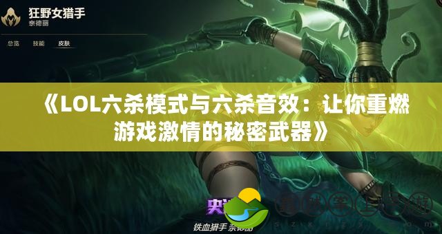 《LOL六殺模式與六殺音效：讓你重燃游戲激情的秘密武器》