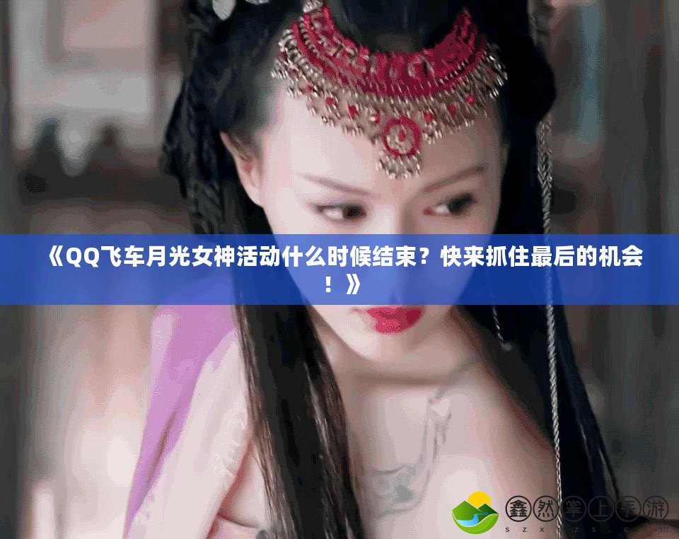 《QQ飛車月光女神活動(dòng)什么時(shí)候結(jié)束？快來抓住最后的機(jī)會(huì)！》