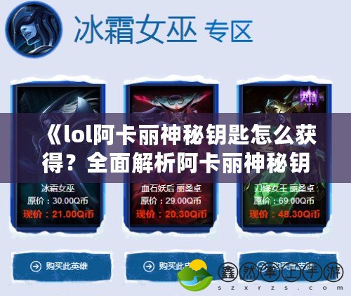 《lol阿卡麗神秘鑰匙怎么獲得？全面解析阿卡麗神秘鑰匙的獲取途徑與技巧》