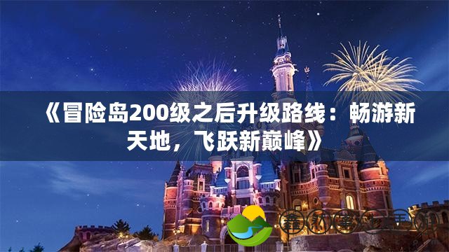 《冒險島200級之后升級路線：暢游新天地，飛躍新巔峰》