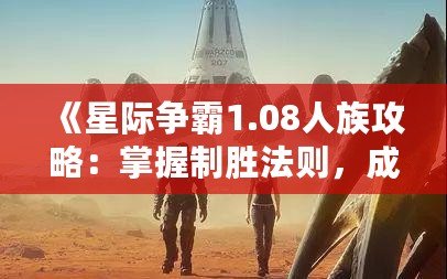 《星際爭霸1.08人族攻略：掌握制勝法則，成為星際霸主》