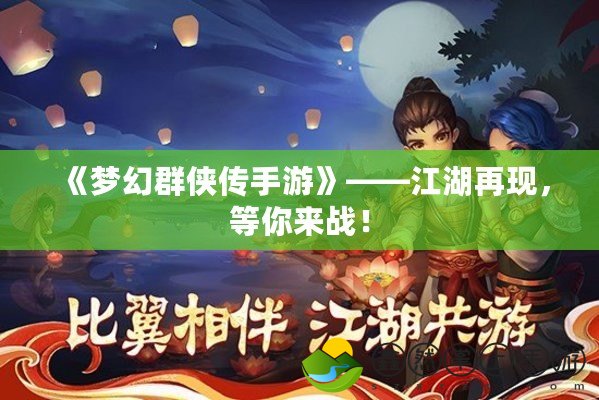 《夢幻群俠傳手游》——江湖再現(xiàn)，等你來戰(zhàn)！