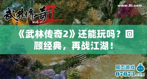 《武林傳奇2》還能玩嗎？回顧經(jīng)典，再戰(zhàn)江湖！