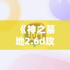 《神之墓地2.6d攻略：掌握終極玩法，提升游戲技巧》