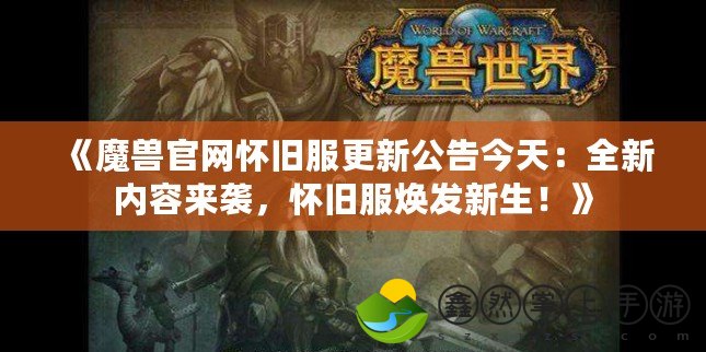 《魔獸官網(wǎng)懷舊服更新公告今天：全新內(nèi)容來襲，懷舊服煥發(fā)新生！》